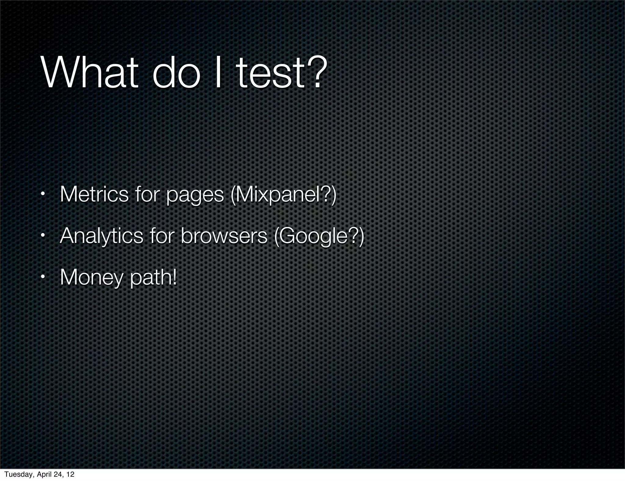 What do I test?

          •     Metrics for pages (Mixpanel?)
          •     Analytics for browsers (Google?)
          •     Money path!




Tuesday, April 24, 12
 