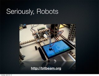Seriously, Robots




                        http://bitbeam.org
Tuesday, April 24, 12
 