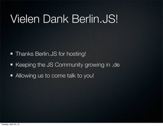Vielen Dank Berlin.JS!

                Thanks Berlin.JS for hosting!
                Keeping the JS Community growing in .de
                Allowing us to come talk to you!




Tuesday, April 24, 12
 