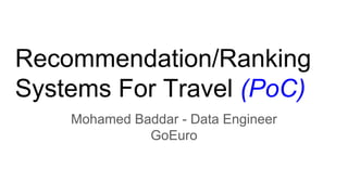 Recommendation/Ranking
Systems For Travel (PoC)
Mohamed Baddar - Data Engineer
GoEuro
 