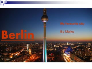 Berlin
My favourite city
By Meike
 