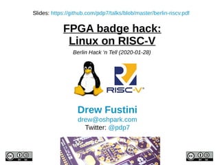 FPGA badge hack:
Linux on RISC-V
Drew Fustini
drew@oshpark.com
Twitter: @pdp7
Slides: https://github.com/pdp7/talks/blob/master/berlin-riscv.pdf
Berlin Hack ‘n Tell (2020-01-28)
 