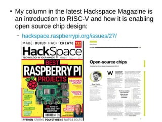 ●
My column in the latest Hackspace Magazine is
an introduction to RISC-V and how it is enabling
open source chip design:
– hackspace.raspberrypi.org/issues/27/
 