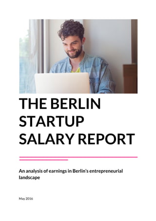 THE BERLIN
STARTUP
SALARY REPORT
An analysis of earnings in Berlin’s entrepreneurial
landscape
May 2016
 