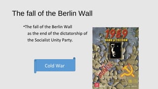 The fall of the Berlin Wall
•The fall of the Berlin Wall
as the end of the dictatorship of
the Socialist Unity Party.
Cold War
 