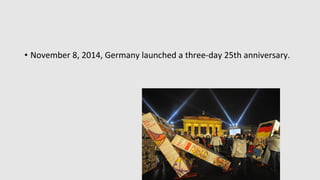 • November 8, 2014, Germany launched a three-day 25th anniversary.
 
