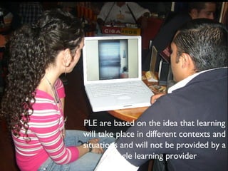 PLE are based on the idea that learning will take place in different contexts and situations and will not be provided by a single learning provider 