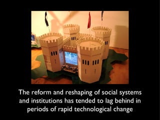 The reform and reshaping of social systems and institutions has tended to lag behind in periods of rapid technological change 