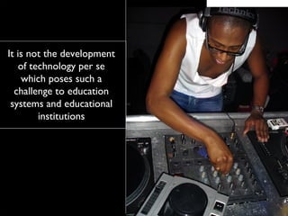 It is not the development of technology per se which poses such a challenge to education systems and educational institutions 