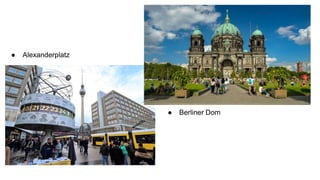 ● Alexanderplatz
● Berliner Dom
 