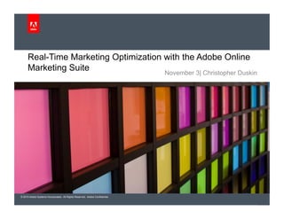 © 2010 Adobe Systems Incorporated. All Rights Reserved. Adobe Confidential.
November 3| Christopher Duskin
Real-Time Marketing Optimization with the Adobe Online
Marketing Suite
 