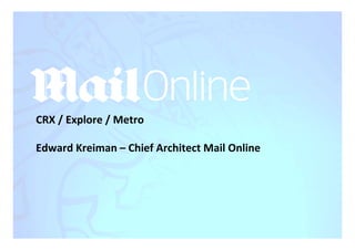 CRX	
  /	
  Explore	
  /	
  Metro	
  
	
  
Edward	
  Kreiman	
  –	
  Chief	
  Architect	
  Mail	
  Online	
  
 