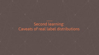 Second learning:
Caveats of real label distributions
 