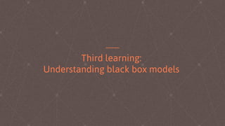 Third learning:
Understanding black box models
 