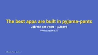 The best apps are built in pyjama-pants
Job van der Voort - @Jobvo
VP Product at GitLab
Job van der Voort - @Jobvo
 