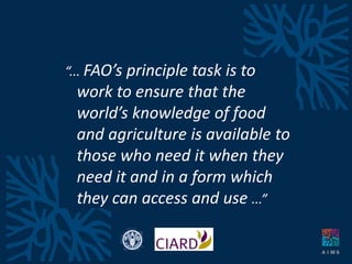 “... FAO’s principle task is to
work to ensure that the
world’s knowledge of food
and agriculture is available to
those wh...