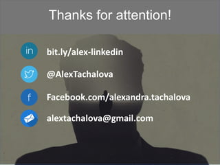 Thanks for attention!
@AlexTachalova
bit.ly/alex-linkedin
Facebook.com/alexandra.tachalova
alextachalova@gmail.com
 