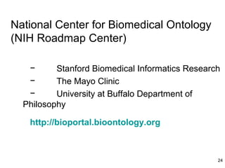 National Center for Biomedical Ontology
(NIH Roadmap Center)

   −      Stanford Biomedical Informatics Research
   −      The Mayo Clinic
   −      University at Buffalo Department of
  Philosophy

   http://bioportal.bioontology.org



                                                 24
 