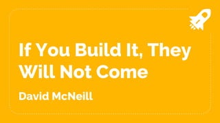 If You Build It, They
Will Not Come
David McNeill
 