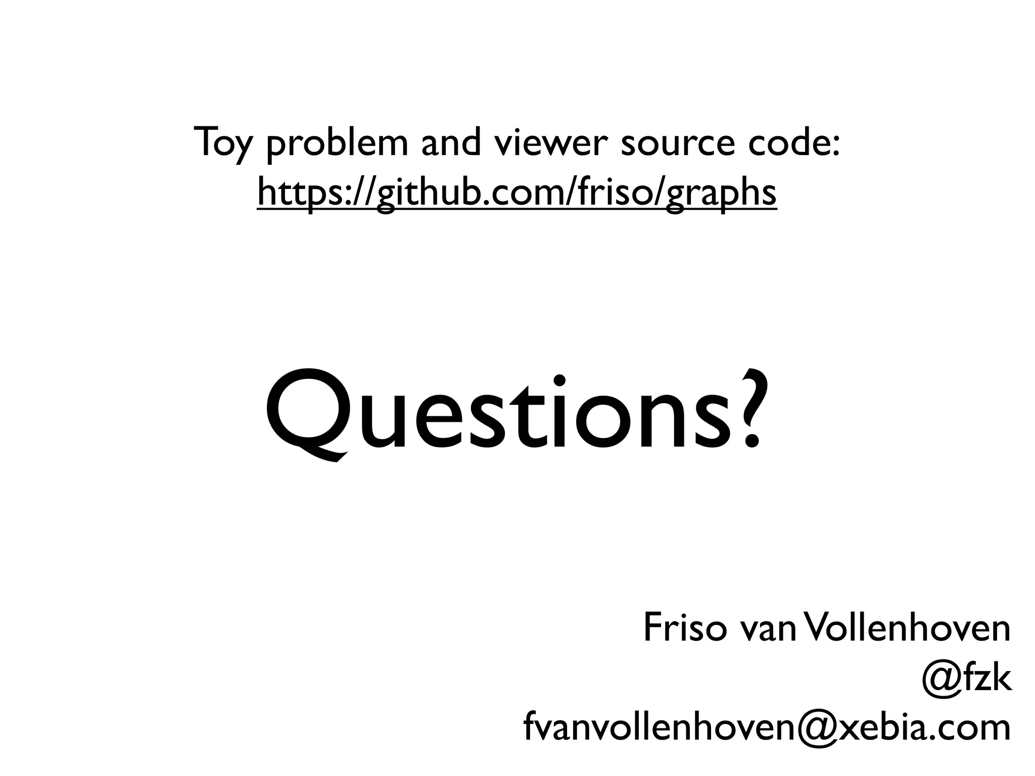 Toy problem and viewer source code:
   https://github.com/friso/graphs




   Questions?
                        Friso van Vollenhoven
                                         @fzk
                 fvanvollenhoven@xebia.com
 