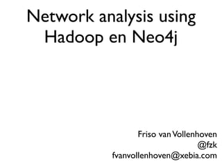 Network analysis using
 Hadoop en Neo4j




                  Friso van Vollenhoven
                                   @fzk
           fvanvollenhoven@xebia.com
 