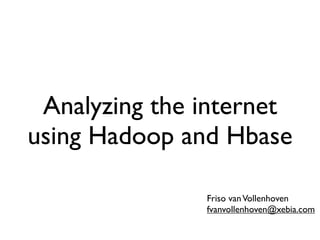 Analyzing the internet
using Hadoop and Hbase

               Friso van Vollenhoven
               fvanvollenhoven@xebia.com
 