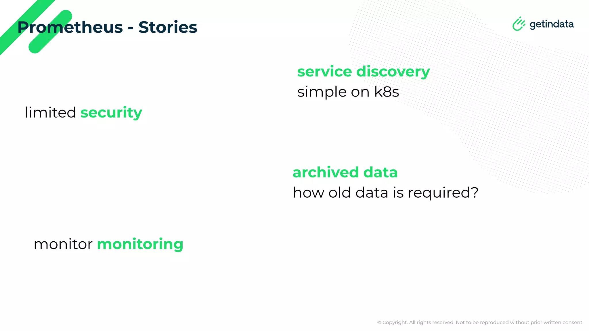© Copyright. All rights reserved. Not to be reproduced without prior written consent. Prometheus - Stories service discovery simple on k8s limited security archived data how old data is required? monitor monitoring 
