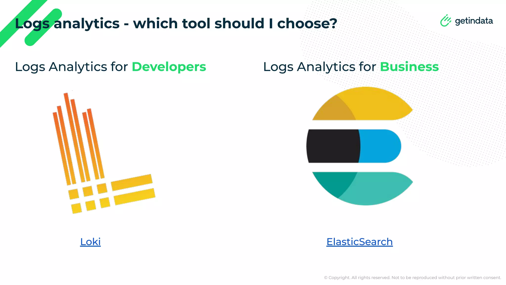© Copyright. All rights reserved. Not to be reproduced without prior written consent. Logs analytics - which tool should I choose? Logs Analytics for Developers Logs Analytics for Business Loki ElasticSearch 