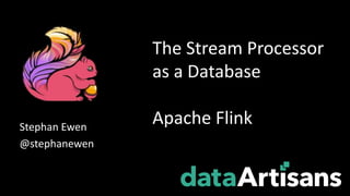 Stephan Ewen
@stephanewen
The Stream Processor
as a Database
Apache Flink
 