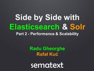 Side  by  Side  with
Elasticsearch &  Solr
Part  2  -­ Performance  &  Scalability
Radu  Gheorghe
Rafał  Kuć
 