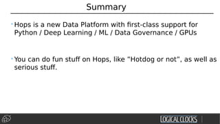 Summary
•Hops is a new Data Platform with first-class support for
Python / Deep Learning / ML / Data Governance / GPUs
•You can do fun stuff on Hops, like ”Hotdog or not”, as well as
serious stuff.
 