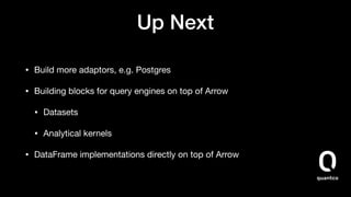 Up Next
• Build more adaptors, e.g. Postgres

• Building blocks for query engines on top of Arrow

• Datasets

• Analytical kernels

• DataFrame implementations directly on top of Arrow
 