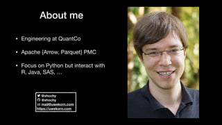About me
• Engineering at QuantCo

• Apache {Arrow, Parquet} PMC

• Focus on Python but interact with
R, Java, SAS, …
@xhochy
@xhochy
mail@uwekorn.com
https://uwekorn.com
 