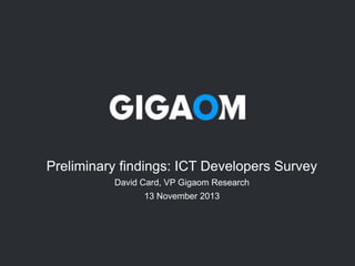 Preliminary findings: ICT Developers Survey
David Card, VP Gigaom Research
13 November 2013

 