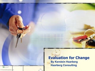 Evaluation for Change By Karstein Haarberg Haarberg Consulting 