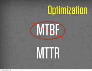 Optimization
                        MTBF
                        MTTR
Tuesday, April 24, 12
 
