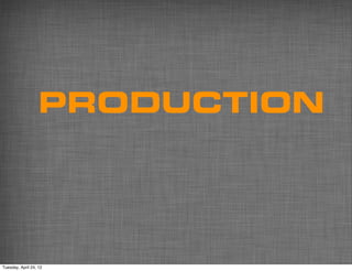 PRODUCTION




Tuesday, April 24, 12
 