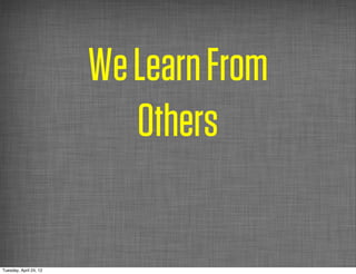 We Learn From
                           Others

Tuesday, April 24, 12
 