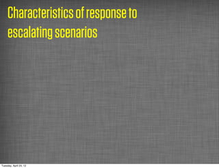 Characteristics of response to
     escalating scenarios




Tuesday, April 24, 12
 