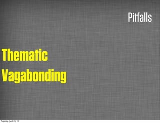 Pitfalls

Thematic
Vagabonding

Tuesday, April 24, 12
 