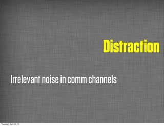 Distraction
          Irrelevant noise in comm channels


Tuesday, April 24, 12
 