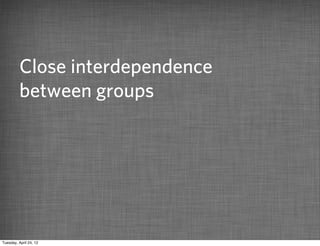 Close interdependence
          between groups




Tuesday, April 24, 12
 