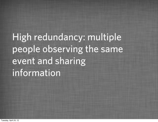 High redundancy: multiple
             people observing the same
             event and sharing
             information



Tuesday, April 24, 12
 