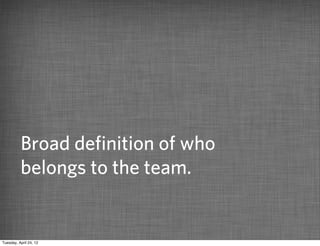 Broad deﬁnition of who
          belongs to the team.


Tuesday, April 24, 12
 