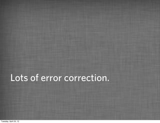 Lots of error correction.



Tuesday, April 24, 12
 