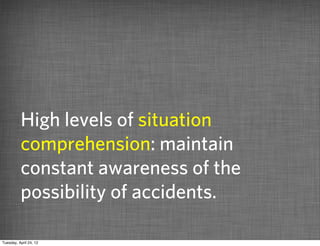 High levels of situation
          comprehension: maintain
          constant awareness of the
          possibility of accidents.

Tuesday, April 24, 12
 