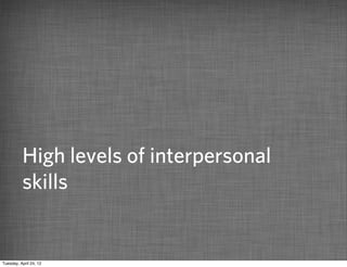 High levels of interpersonal
          skills


Tuesday, April 24, 12
 