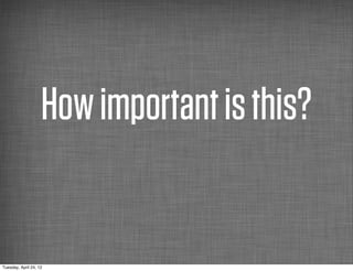 How important is this?


Tuesday, April 24, 12
 