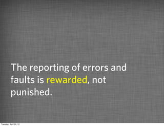 The reporting of errors and
          faults is rewarded, not
          punished.

Tuesday, April 24, 12
 