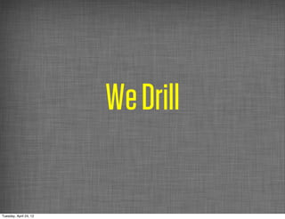 We Drill

Tuesday, April 24, 12
 